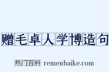 赠毛卓人学博造句是什么意思的图片